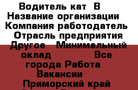 Водитель кат."ВCE › Название организации ­ Компания-работодатель › Отрасль предприятия ­ Другое › Минимальный оклад ­ 20 000 - Все города Работа » Вакансии   . Приморский край,Спасск-Дальний г.